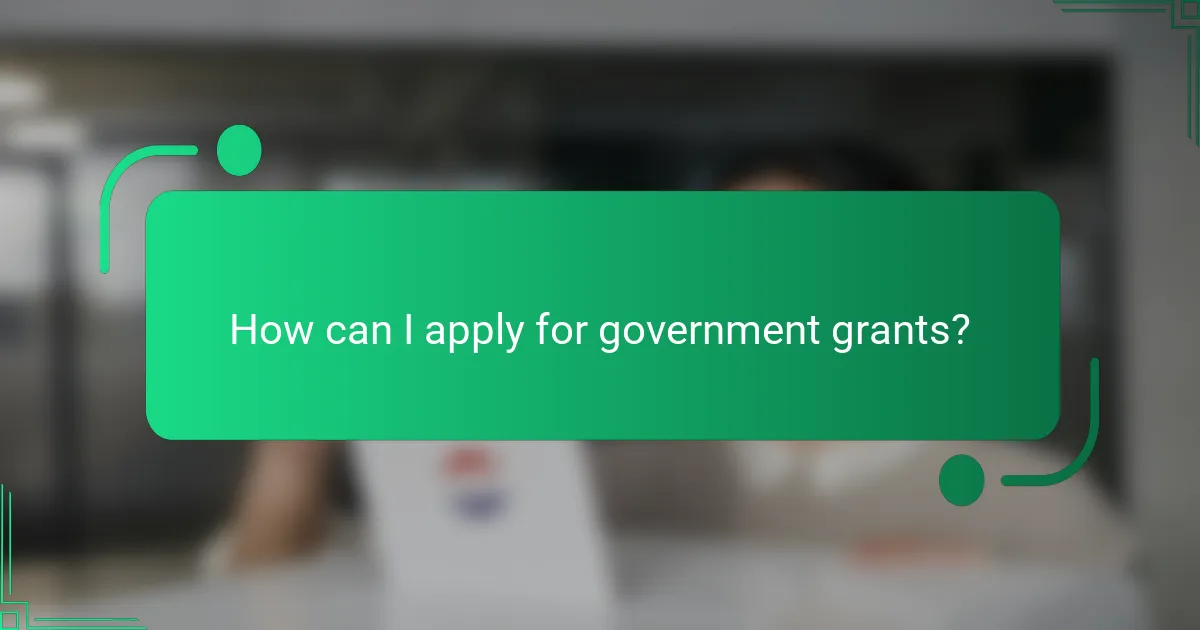 How can I apply for government grants?