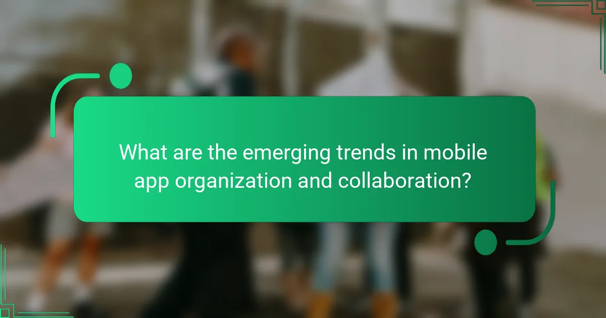 What are the emerging trends in mobile app organization and collaboration?